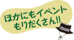 ほかにもイベントもりだくさん!!