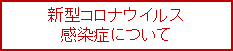新型コロナウイルス感染症について