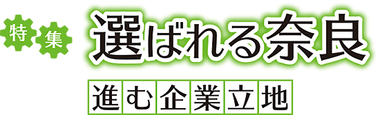 特集　選ばれる奈良　進む企業立地