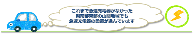 これまで急速充電器がなかった県南部東部の山間地域でも急速充電器の設置が進んでいます