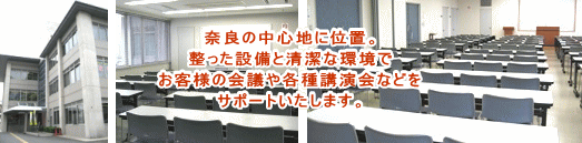 奈良の中心地に位置。整った設備と清潔な環境でお客様の会議や各種講演会などをサポートいたします。