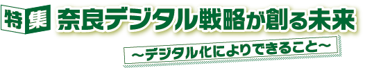 特集 奈良デジタル戦略が創る未来
～デジタル化によりできること～