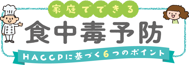 家庭でできる食中毒予防　HACCPに基づく6つのポイント