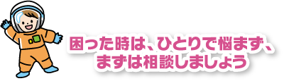 困った時は、ひとりで悩まず、まずは相談しましょう