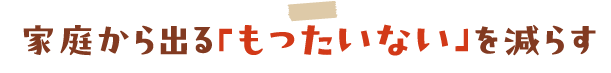 家庭から出る「もったいない」を減らす