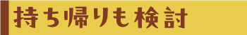 持ち帰りも検討