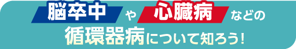 脳卒中や心臓病などの循環器病について知ろう！