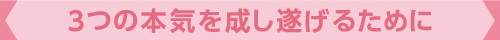 3つの本気を成し遂げるために