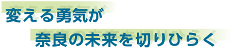 変える勇気が奈良の未来を切りひらく