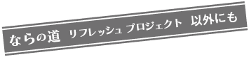 ならの道 リフレッシュ プロジェクト以外にも  
