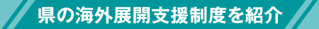 県の海外展開支援制度を紹介