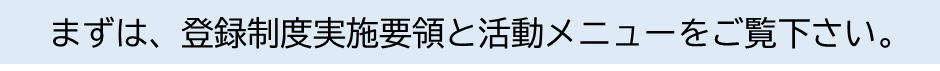 まずは、登録制度実施要領と活動メニューをご覧ください。