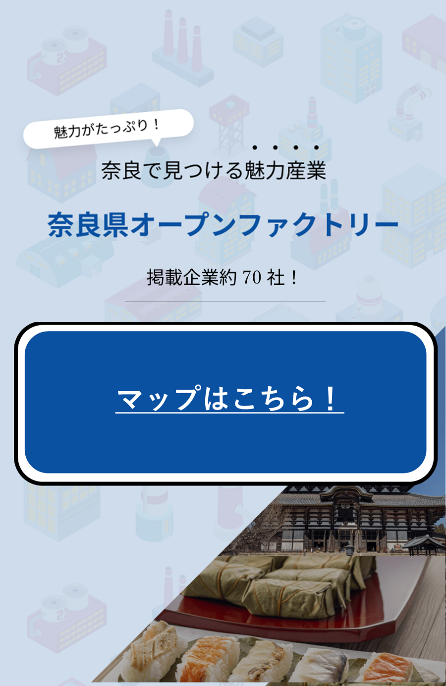 魅力がたっぷり！奈良で見つける魅力産業 奈良県オープンファクトリー 2025 掲載企業数 約50社！マップはこちら マップで探せる！