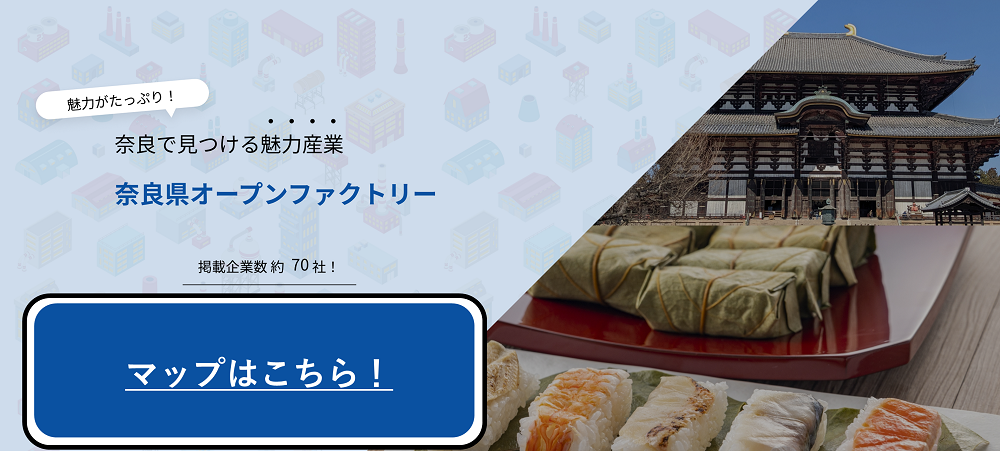 魅力がたっぷり！奈良で見つける魅力産業 奈良県オープンファクトリー 2025 掲載企業数 約50社！マップはこちら マップで探せる！