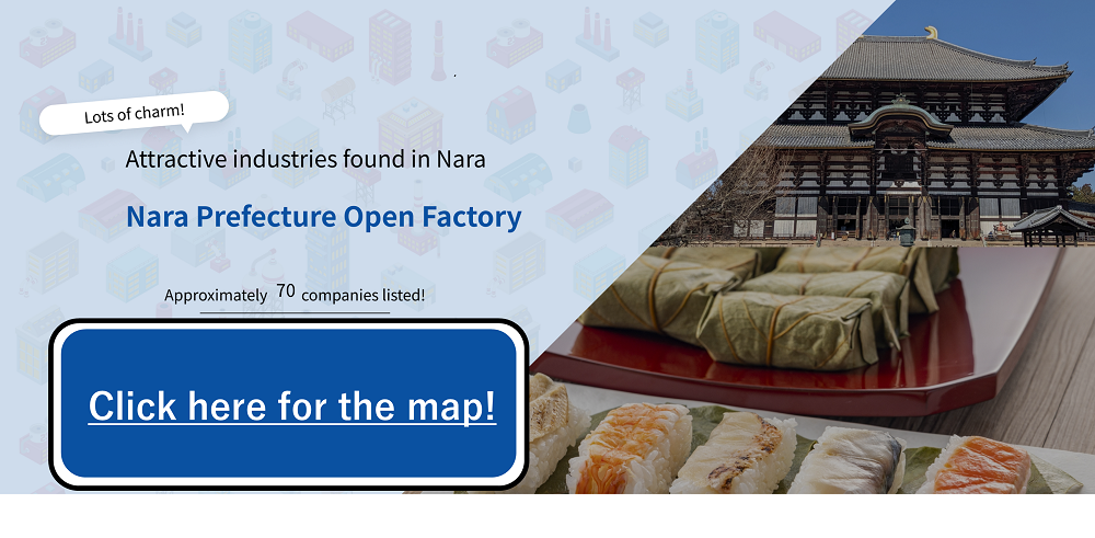 魅力がたっぷり！奈良で見つける魅力産業 奈良県オープンファクトリー 2025 掲載企業数 約50社！マップはこちら マップで探せる！