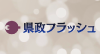 県政フラッシュ