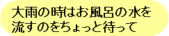 大雨の時はお風呂の水を流すのをちょっと待って