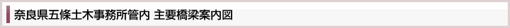 奈良県五條土木事務所管内　主要橋梁案内図