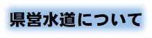 県営水道について