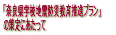 「奈良県学校地震防災教育推進プラン」の策定に