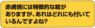 赤膚焼には特徴的な絵がありますが、あれはどれにも付いているんですよね？