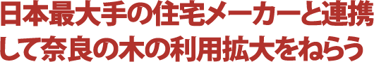 日本最大手の住宅メーカーと連携して奈良の木の利用拡大をねらう